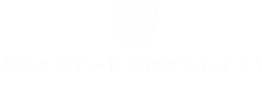 グルメツアーにでかけましょう!